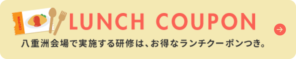 LUNCH COUPON 八重洲会場で実施する研修は、お得なランチクーポンつき。