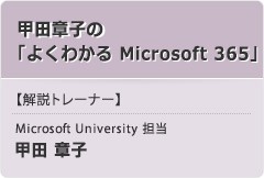 「甲田章子の「よくわかる Microsoft 365」」【解説トレーナー】Microsoft University 担当：甲田 章子