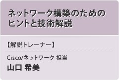 「ネットワーク構築のためのヒントと技術解説」【解説トレーナー】Cisco/ネットワーク 担当：山口 希美