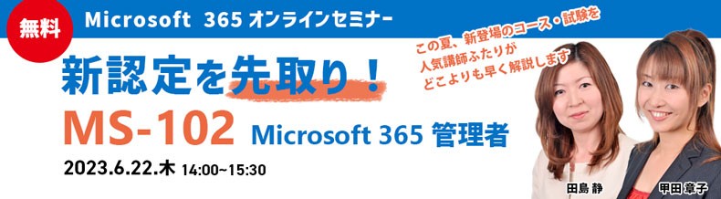 【無料オンラインセミナー】新認定を先取り！ MS-102 Microsoft 365 管理者